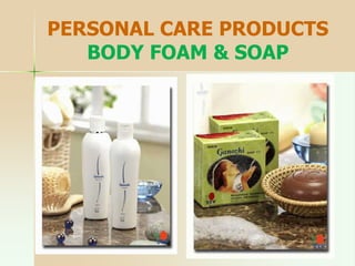 PERSONAL CARE PRODUCTS
BODY FOAM & SOAP
 