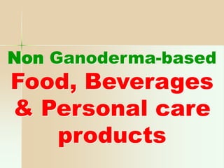 Non Ganoderma-based
Food, Beverages
& Personal care
products
 