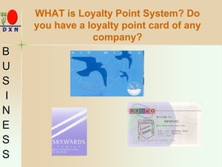 WHAT is Loyalty Point System? Do
you have a loyalty point card of any
company?
B
U
S
I
N
E
S
S
 