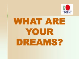 WHAT ARE
YOUR
DREAMS?
 