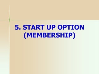 5. START UP OPTION
(MEMBERSHIP)
 