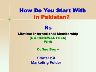 How Do You Start With
In Pakistan?
Rs
Lifetime International Membership
(NO RENEWAL FEES)
With
Coffee Box +
Starter Kit
Marketing Folder
 
