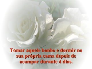 Tomar aquele banho e dormir na sua própria cama depois de acampar durante 4 dias. 