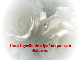 Uma ligação de alguém que está distante.  