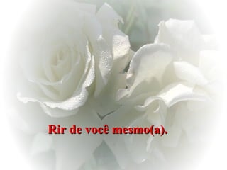 Rir de você mesmo(a). 