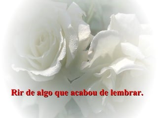 Rir de algo que acabou de lembrar.   