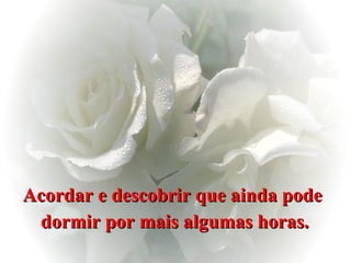 Acordar e descobrir que ainda pode  dormir por mais algumas horas. 