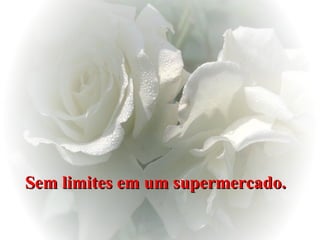 Sem limites em um supermercado.   