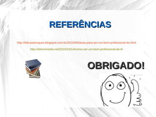 REFERÊNCIAS
http://tidicasetruques.blogspot.com.br/2012/04/dicas-para-ser-um-bom-profissional-do.html

         http://eltonminetto.net/2010/10/14/como-ser-um-bom-profissional-de-ti/




                                                    OBRIGADO!
 