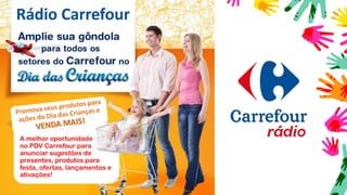 Rádio Carrefour
A melhor oportunidade
no PDV Carrefour para
anunciar sugestões de
presentes, produtos para
festa, ofertas, lançamentos e
ativações!
 