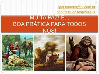 igor.mateus@oi.com.br
http://estudosespiritas.tk
MUITA PAZ! E...
BOA PRÁTICA PARA TODOS
NÓS!
 