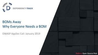 BOMs Away
Why Everyone Needs a BOM
OWASP AppSec Cali: January 2019
 