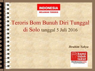 Teroris Bom Bunuh Diri Tunggal
di Solo tanggal 5 Juli 2016
Ibrahim Yahya
 