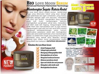 Oleskan sedikit sebesar kepala mancis,
kemudian sapukan di bahagian yang
dikendaki. Jangan guna berlebihan.
Tidak sesuai untuk wanita mengandung
dan datang haid
Bio Love Moon Serum adalah produk berteknologi
tinggi yang diformulasi hebat yang kaya dengan
agen pelembab dan agen antioksidan, yang mampu
bertindak sebagai agen anti penuaan, menjadikan
kulit sihat dan lembut, mengecilkan liang pori-pori
pada kulit muka, mengurangkan kedutan,
meningkatkan penghasilan sel-sel baru, menjadikan
kulit lebih anjal dan tegang, mengurangkan bintik-
bintik hitam dan mencerahkan kulit. Ia juga mampu
mengurangkan sakit-sakit otot dan sendi serta mampu
mengawal ketidakseimbangan paras hormon,
melancarkan peredaran darah dan meningkatkan
selera seks serta boleh bertindak untuk merampingkan
badan. Ia adalah krim magik yang sempurna ramuan
semulajadi yang terbaik serta diperakui sebagai
bintang baru dalam dunia bio-perubatan moden
yang efektif dan berkesan. DAPATKAN SEKARANG!!
Advanced Hormone Harmonizer Technology
Advanced Hormone
Harmonizer Technology
Advanced Hormone
Harmonizer Technology
AdvancedHormone
HarmonizerTechnology
 