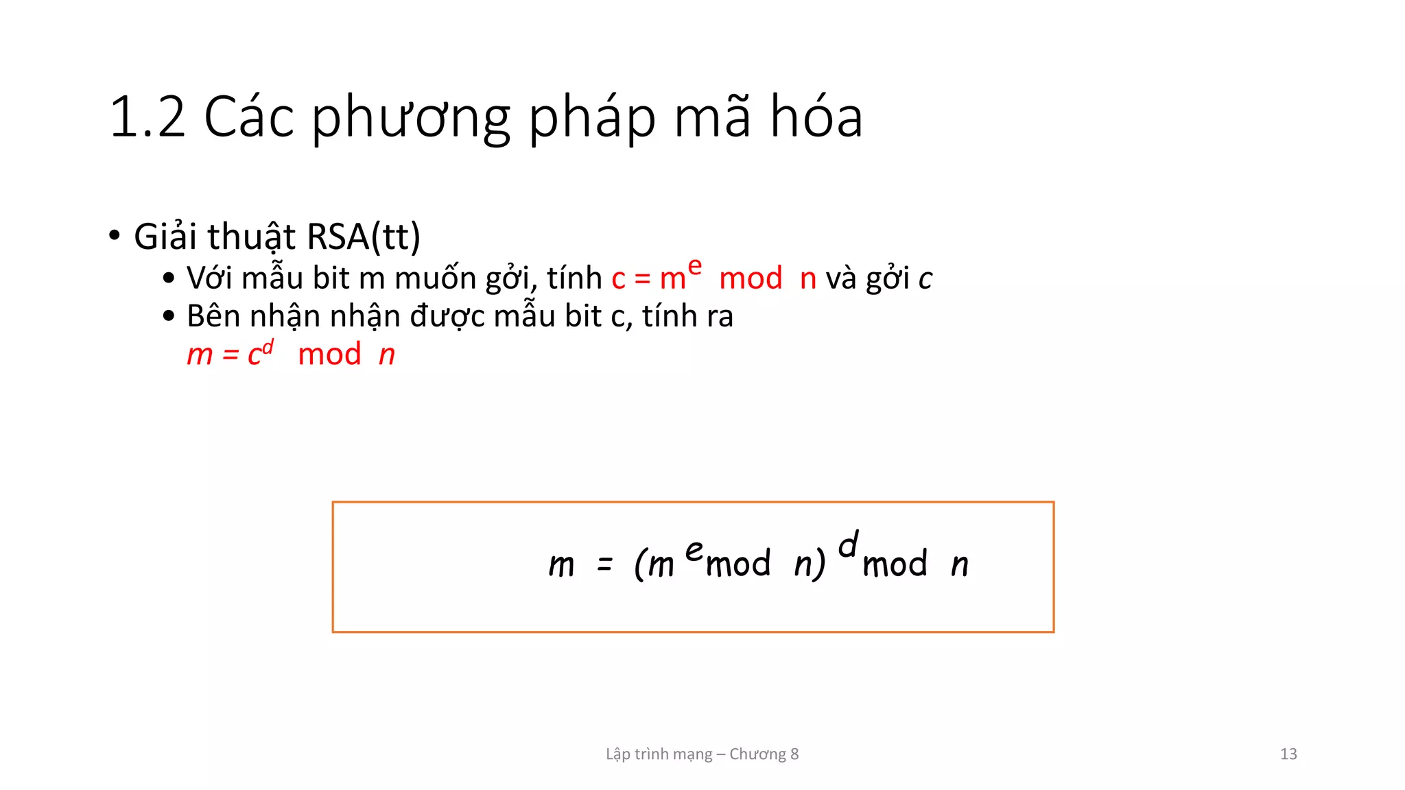 Lập trình mạng – Chương 8 13
1.2 Các phương pháp mã hóa
• Giải thuật RSA(tt)
• Với mẫu bit m muốn gởi, tính c = me mod n và gởi c
• Bên nhận nhận được mẫu bit c, tính ra
m = cd mod n
m = (m mod n)e mod n
d
 