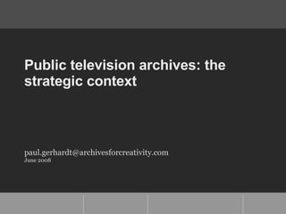 Public television archives: the strategic context [email_address] June 2008 