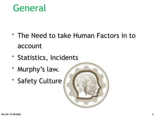 General
• The Need to take Human Factors in to
account
• Statistics, Incidents
• Murphy’s law.
• Safety Culture
Rev.00 / 01.08.2022 5
 