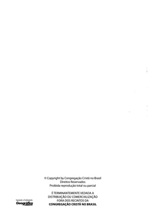 © Copyright by Congregação Cristã no Brasil 

Direitos Reservados 

Proibida reprodução total ou parcial 

ÉTERMINANTEMENTE VEDADA A
DISTRIBUiÇÃO OU COMERCIALIZAÇÃO
Impressão e Acabamento:
FORA DOS RECINTOS DA
~ CONGREGAÇÃO CRISTÃ NO BRASIL
 