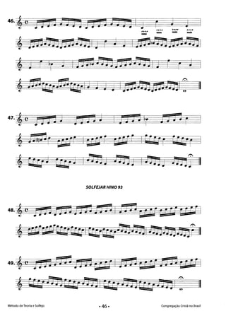 46. '11 ;5 JOla JJ t5 j a1=3 j 11 1 J ;r~~~~ ~~ ~.~~...~,.. ===== =::::::= ~
==
, ;Jjii$OnniS!HJI J r J J I nrad'Bjnraldn,
I
, j r I
• J
II
SOLFEJAR HINO 93
48.'e IH~ nnD51 tHj I nO'e;Hi Mri anIl
, ãf(UEfÚ:EfCEtrI Qru;ljjjtml JinnnJiJjr II
49. 'e Ij HtJ t~ tJ a~ Mri I tJ JJ Mb1 fi nCC rI I
, aebl!j JJ (Hl td Jj IE1 cr1] J1Eb O' 1JDiI:
Método de Teoria e Solfejo Congregação Cristã no Brasil
II
 