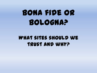 Bona fide or Bologna? What sites should we trust and why? 