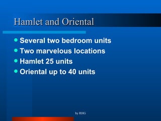 Hamlet and Oriental Several two bedroom units Two marvelous locations Hamlet 25 units Oriental up to 40 units 