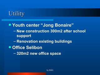 Utility  Youth center “Jong Bonaire” New construction 300m2 after school support Renovation existing buildings Office Selibon 320m2 new office space 