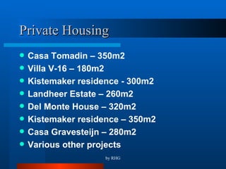 Private Housing Casa Tomadin – 350m2 Villa V-16 – 180m2 Kistemaker residence - 300m2 Landheer Estate – 260m2 Del Monte House – 320m2 Kistemaker residence – 350m2 Casa Gravesteijn – 280m2 Various other projects 