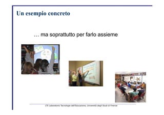 Un esempio concreto   …  ma soprattutto per farlo assieme   LTE Laboratorio Tecnologie dell’Educazione, Università degli Studi di Firenze   