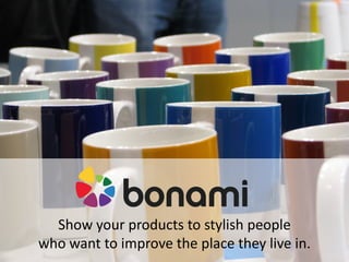Show your products to stylish people
who want to improve the place they live in.
 
