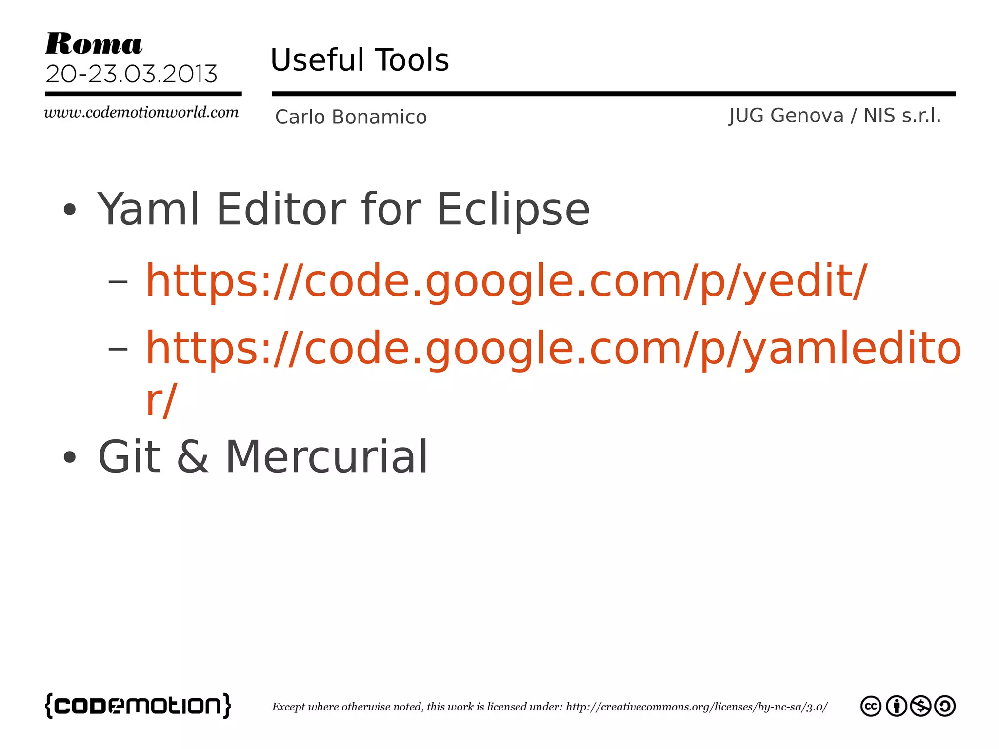 Useful Tools
             Carlo Bonamico      JUG Genova / NIS s.r.l.



●   Yaml Editor for Eclipse
    –   https://code.google.com/p/yedit/
    – https://code.google.com/p/yamledito
      r/
●   Git & Mercurial
 