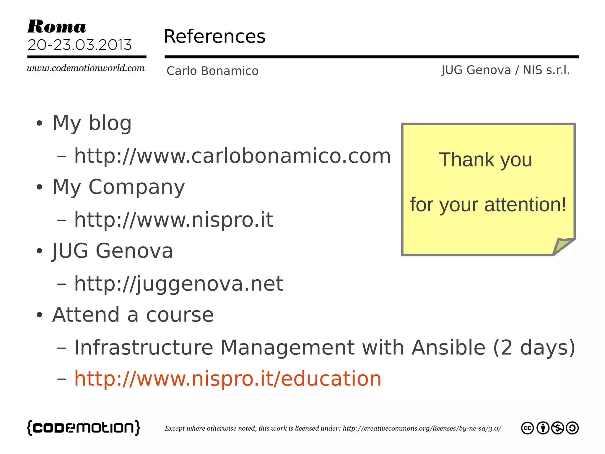 References
                 Carlo Bonamico             JUG Genova / NIS s.r.l.



●   My blog
    –   http://www.carlobonamico.com        Thank you
●   My Company
                                         for your attention!
    –   http://www.nispro.it
●   JUG Genova
    –   http://juggenova.net
●   Attend a course
    –   Infrastructure Management with Ansible (2 days)
    –   http://www.nispro.it/education
 
