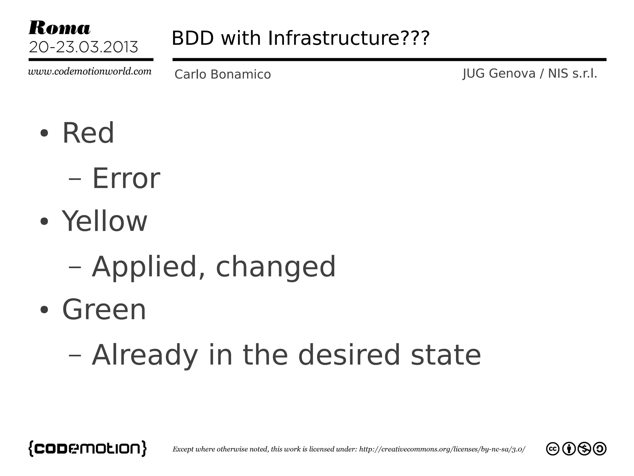 BDD with Infrastructure???
                Carlo Bonamico               JUG Genova / NIS s.r.l.



●   Red
    –   Error
●   Yellow
    –   Applied, changed
●   Green
    –   Already in the desired state
 