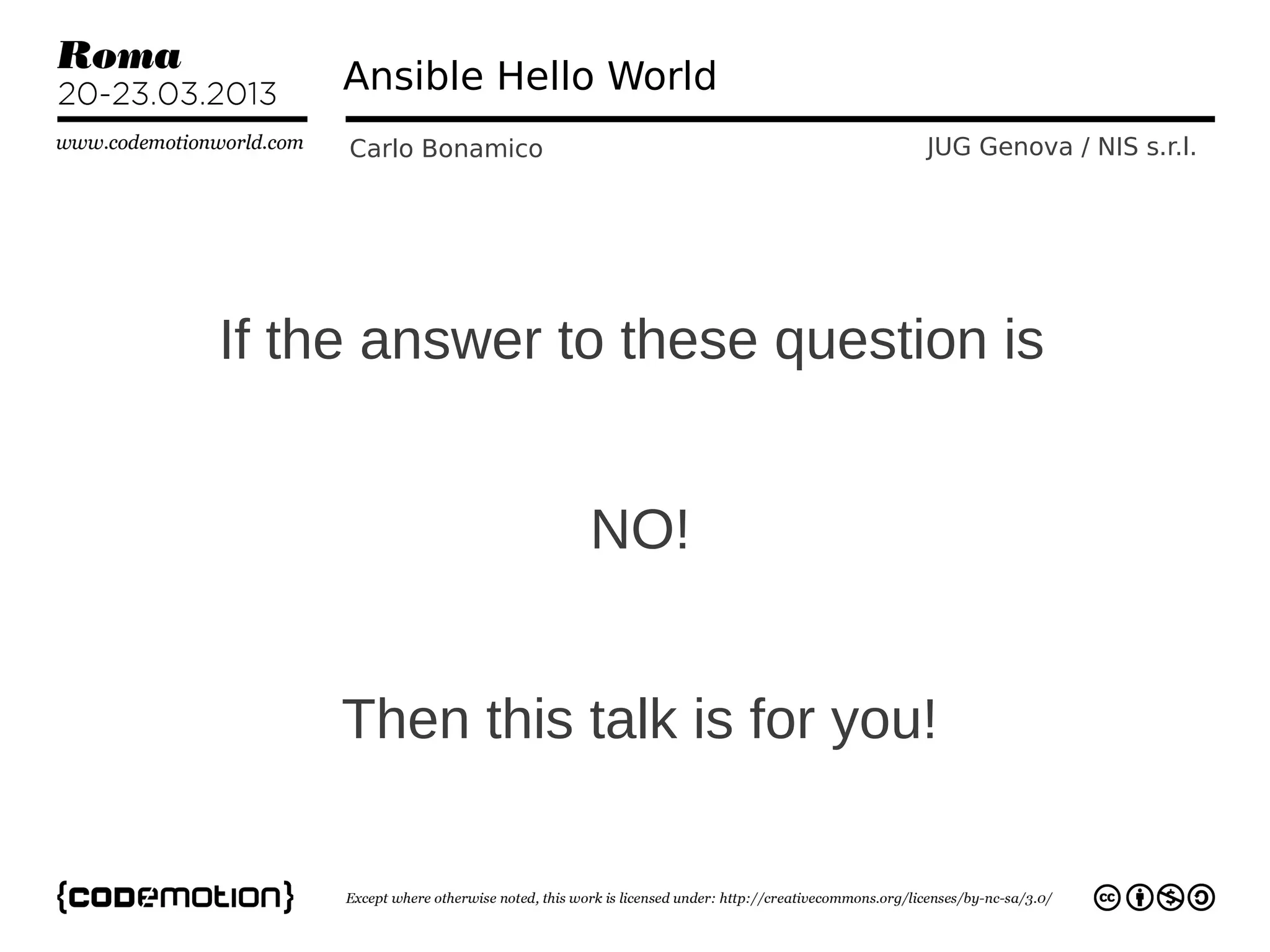 Ansible Hello World
     Carlo Bonamico           JUG Genova / NIS s.r.l.




If the answer to these question is


                      NO!


     Then this talk is for you!
 