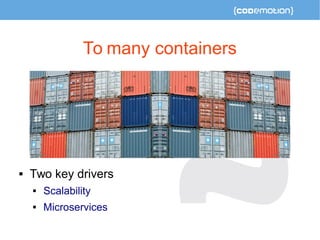 To many containers 
 Two key drivers 
 Scalability 
 Microservices 
 