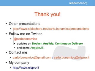 Thank you! 
 Other presentations 
 http://www.slideshare.net/carlo.bonamico/presentations 
 Follow me on Twitter 
 @carlobonamico 
 updates on Docker, Ansible, Continuous Delivery 
 and some AngularJS! 
 Contact me 
 carlo.bonamico@gmail.com / carlo.bonamico@nispro.it 
 My company 
 http://www.nispro.it 
 
