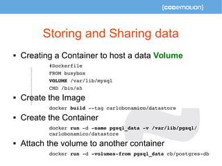 Storing and Sharing data 
 Creating a Container to host a data Volume 
#Dockerfile 
FROM busybox 
VOLUME /var/lib/mysql 
...