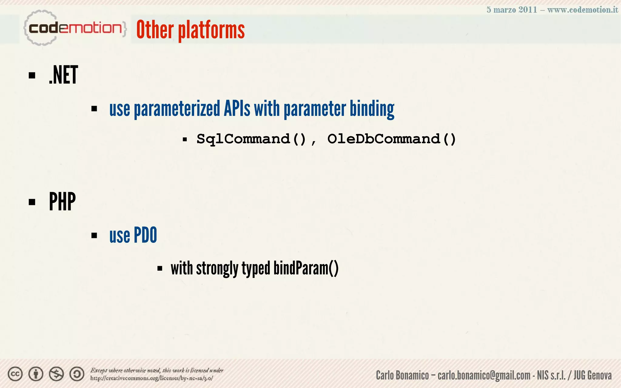 Other platforms
   .NET
              use parameterized APIs with parameter binding
                                  SqlCommand(), OleDbCommand()


   PHP
              use PDO
                            with strongly typed bindParam()




                                                               Carlo Bonamico – carlo.bonamico@gmail.com - NIS s.r.l. / JUG Genova
 
