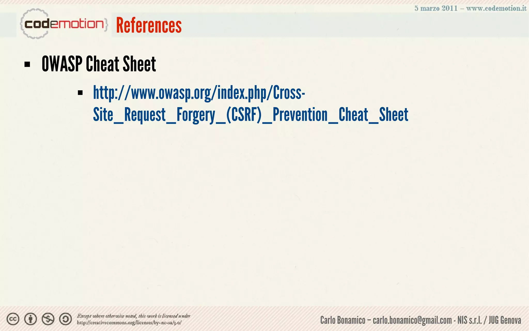References
   OWASP Cheat Sheet
            http://www.owasp.org/index.php/Cross-
             Site_Request_Forgery_(CSRF)_Prevention_Cheat_Sheet




                                                 Carlo Bonamico – carlo.bonamico@gmail.com - NIS s.r.l. / JUG Genova
 
