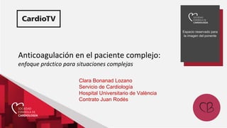 Espacio reservado para
la imagen del ponente
Anticoagulación en el paciente complejo:
enfoque práctico para situaciones complejas
Clara Bonanad Lozano
Servicio de Cardiología
Hospital Universitario de València
Contrato Juan Rodés
 