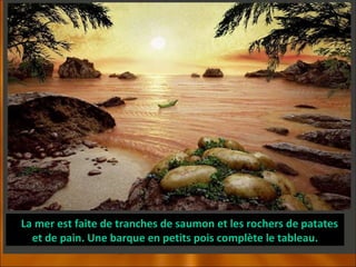 La mer est faite de tranches de saumon et les rochers de patates et de pain. Une barque en petits pois complète le tableau. 