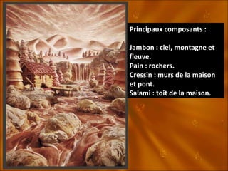 Principaux composants : Jambon : ciel, montagne et fleuve. Pain : rochers. Cressin : murs de la maison et pont. Salami : toit de la maison. 