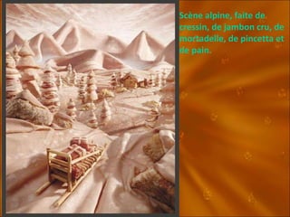 Scène alpine, faite de cressin, de jambon cru, de mortadelle, de pincetta et de pain. 