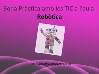 Bona Pràctica amb les TIC a l'aula:
Robòtica

http://aldeatron.blogspot.com.es/

 