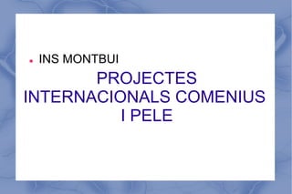 l    INS MONTBUI
       PROJECTES
INTERNACIONALS COMENIUS
          I PELE
 