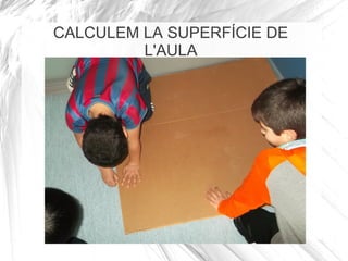 CALCULEM LA SUPERFÍCIE DE
L'AULA
 