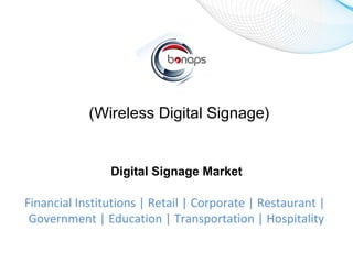 Digital Signage
(Wireless Digital Signage)
Digital Signage Market
Financial Institutions | Retail | Corporate | Restaurant |
Government | Education | Transportation | Hospitality
 