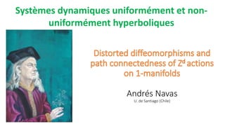 Andrés Navas
U. de Santiago (Chile)
Systèmes dynamiques uniformément et non-
uniformément hyperboliques
 