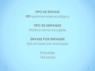 TIPO DE ENVASE
PET=pete=envase ecológico

    TIPO DE EMPAQUE
 Plástico termo incogible

  ENVASE POR ENPAQUE
Seis envases por empaque

        Embalaje
        144 piezas
 