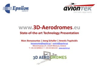 www.3D-Aerodromes.eu
State-of-the-art Technology Presentation
Marc Bonazountas | Joerg Schaller | Anestis Trypitsidis
bonazountas@epsilon.gr | central@epsilon.gr
Monemvasias 27, 15125 Marousi, Greece
T: +30 210 6898615 F: +30 210 6821220 www.epsilon.gr
 