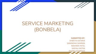 SERVICE MARKETING
(BONBELA)
SUBMITTED BY:
SHWETA KATARIA
SARANDHA SHARMA
MAHIMA PATEL
SHEFALI MITRA
DHARVI KHAROUD
 